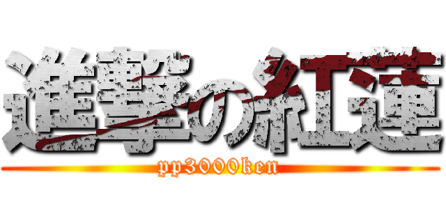 進撃の紅蓮 (pp3000ken)