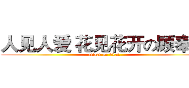 人见人爱 花见花开の顾奉增 (attack on titan)