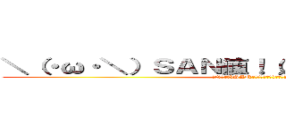 ＼（・ω・＼）ＳＡＮ値！（／・ω・）／ピンチ！ (＼(・ω・＼)SAN値!(／・ω・)／ピンチ!)