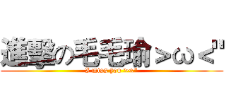 進擊の毛毛瑜＞ω＜" (I miss you ><")