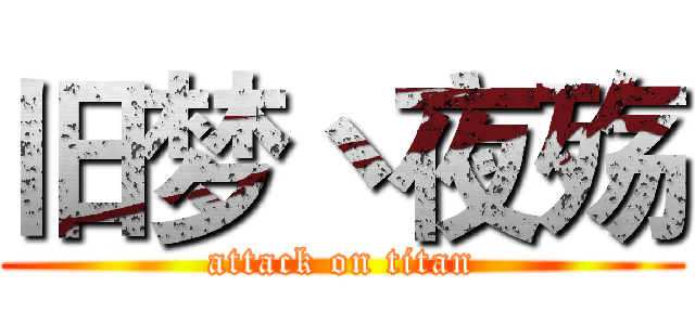 旧梦丶夜殇 (attack on titan)