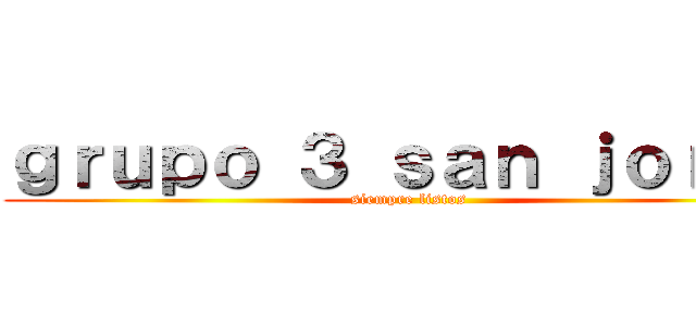 ｇｒｕｐｏ ３ ｓａｎ ｊｏｒｇｅ (siempre listos)