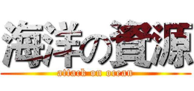 海洋の資源 (attack on ocean)
