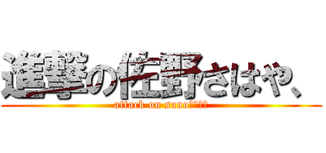 進撃の佐野さはや、 (attack on sanoさはら、)