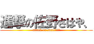 進撃の佐野さはや、 (attack on sanoさはら、)