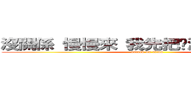 沒關係 慢慢來 我先把腳渡長度算好先 (attack on titan)