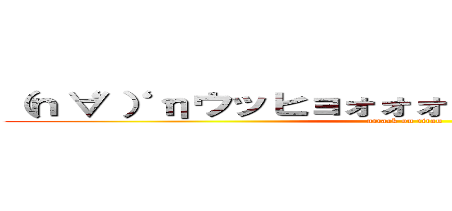 （ｎ‘∀‘）ηウッヒョォォォォォォオオオオオオ  (attack on titan)
