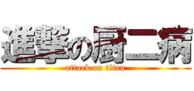 進撃の厨二病 (attack on titan)
