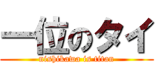 一位のタイ (nishikawa is titan)