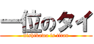 一位のタイ (nishikawa is titan)