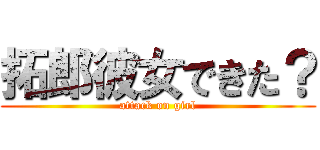 拓郎彼女できた？ (attack on girl)