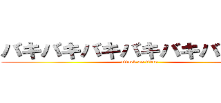 バキバキバキバキバキバキ童貞 (attack on titan)