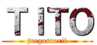 ＴＩＴＯ (juegosxorii)