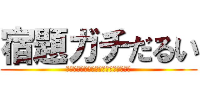 宿題ガチだるい (うおおおおおおおおおおおおおおおおお)