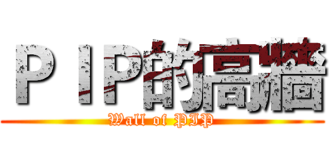 ＰＩＰ的高牆 (Wall of PIP)