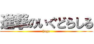 進撃のいぐどらしる (hage)