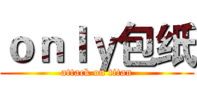 ｏｎｌｙ包纸 (attack on titan)