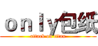 ｏｎｌｙ包纸 (attack on titan)