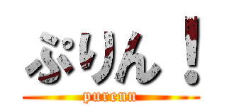 ぷりん！ (purenn)