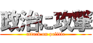 政治に攻撃 (attack on politic)