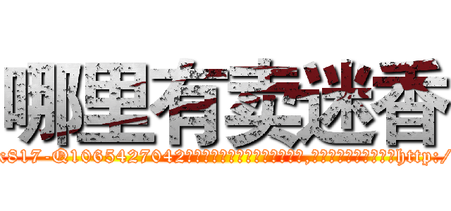 哪里有卖迷香 (哪里有卖迷香【电-151x68344x817-Q1065427042元吉药业】我们做的是长期生意,靠的是老客户长期支持http://sngk.net/8ukimZ

参考消息网我们做的是长期生意,靠的是老客户长期支持也许我们早该意识到，就连鲍勃·霍斯金斯（金球奖戏剧类电影男主角 
)