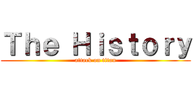 Ｔｈｅ Ｈｉｓｔｏｒｙ (attack on titan)