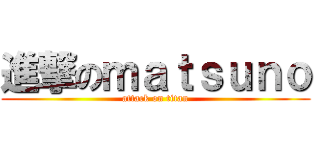 進撃のｍａｔｓｕｎｏ (attack on titan)