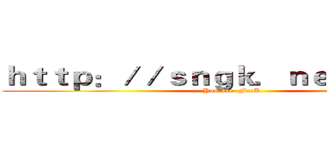 ｈｔｔｐ：／／ｓｎｇｋ．ｎｅｔ／這網站 (You are  FucK)