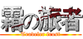 霜の旅者 (Traveler frost)