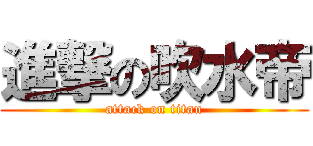 進撃の吹水帝 (attack on titan)
