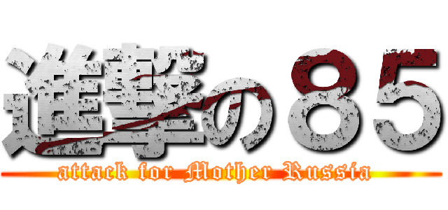 進撃の８５ (attack for Mother Russia )