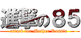 進撃の８５ (attack for Mother Russia )