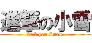 進撃の小雪 (fuck you Snow)