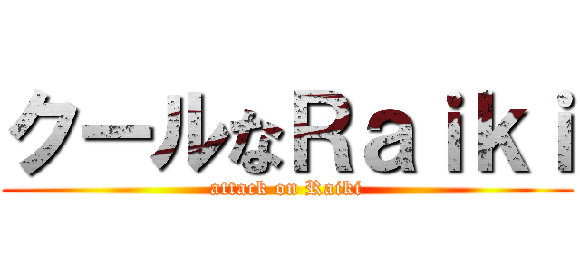 クールなＲａｉｋｉ (attack on Raiki)