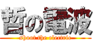 哲の電波 (shoot the electric)