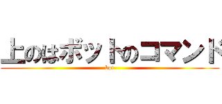 上のはボットのコマンド (bot)