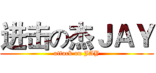 进击の杰ＪＡＹ (attack on JAY)