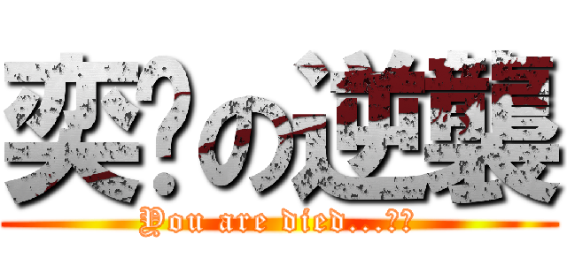 奕璇の逆襲 (You are died...！！)