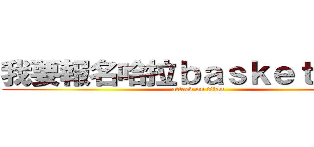 我要報名哈拉ｂａｓｋｅｔｂａｌｌ (attack on titan)