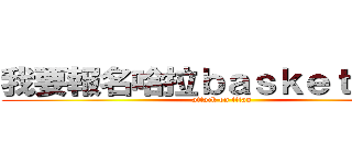 我要報名哈拉ｂａｓｋｅｔｂａｌｌ (attack on titan)
