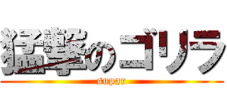 猛撃のゴリラ (supar)