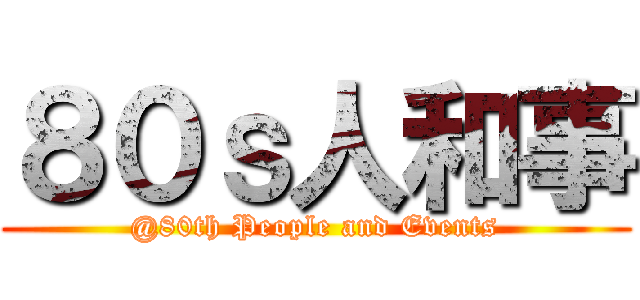 ８０ｓ人和事 (@80th People and Events)