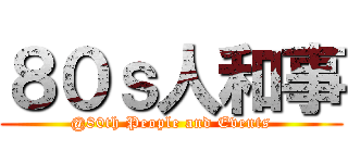 ８０ｓ人和事 (@80th People and Events)