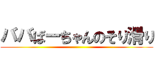 ババばーちゃんのそり滑り ()