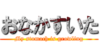 おなかすいた (My stomach is growling)