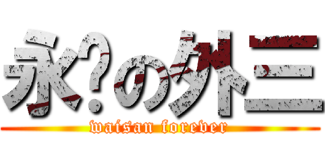 永远の外三 (waisan forever)