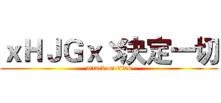 ｘＨＪＧｘゞ決定一切 (attack on titan)