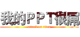 我的ＰＰＴ很屌 (attack on titan)