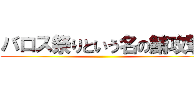 バロス祭りという名の鯖攻撃 ()