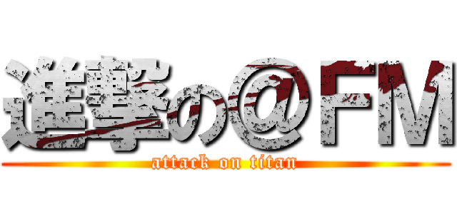 進撃の＠ＦＭ (attack on titan)